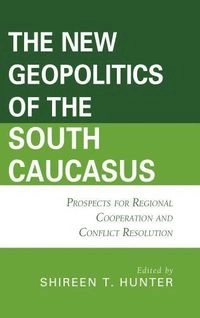 The new geopolitics of the South Caucasus : prospects for regional cooperation and conflict resolution; Shireen T. Hunter; 2017