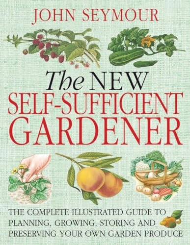 The new self-sufficient gardener : [the complete illustrated guide to planning, growing, storing and preserving your own garden produce]; John Seymour; 2008