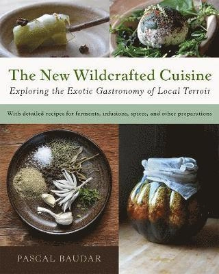 The new wildcrafted cuisine : exploring the exotic gastronomy of local terroir; Pascal Baudar; 2016