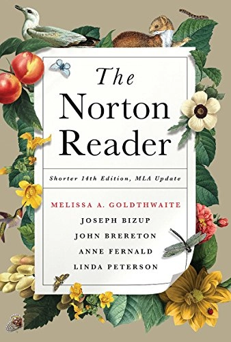 The Norton reader : an anthology of nonfiction; Melissa A Goldthwaite, Joseph Bizup, John C. Brereton, Anne E Fernald, Linda H Peterson; 2016