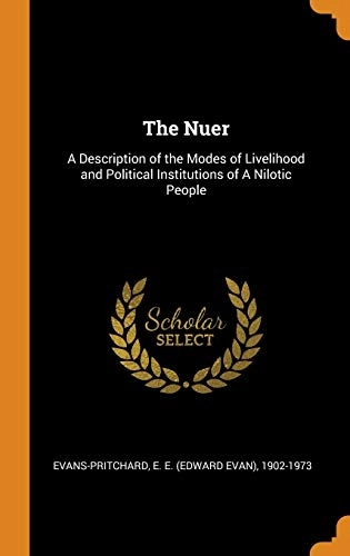 The Nuer: A Description of the Modes of Livelihood and Political Institutions of a Nilotic People; E E 1902-1973 Evans-Pritchard