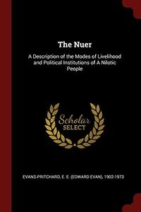The Nuer: A Description of the Modes of Livelihood and Political Institutions of a Nilotic People; E. E. 1902-1973 Evans-Pritchard; 2017