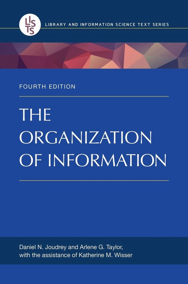 The organization of information; Daniel N. Joudrey, Arlene G. Taylor, Katherine M. Wisser; 2018