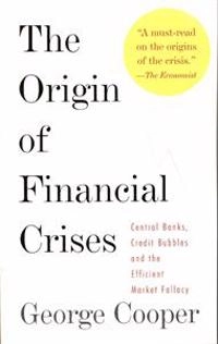 The origin of financial crises : central banks, credit bubbles and the efficient market fallacy; George Cooper; 2008