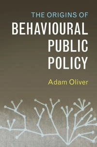 The origins of behavioural public policy; Adam J. Oliver; 2017