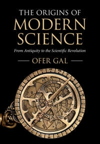 The origins of modern science : from antiquity to the scientific revolution; Ofer Gal; 2021