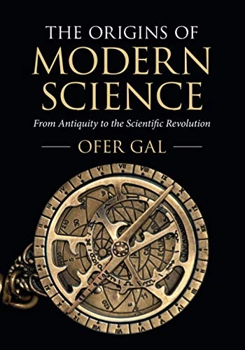 The origins of modern science : from antiquity to the scientific revolution; Ofer Gal; 2021
