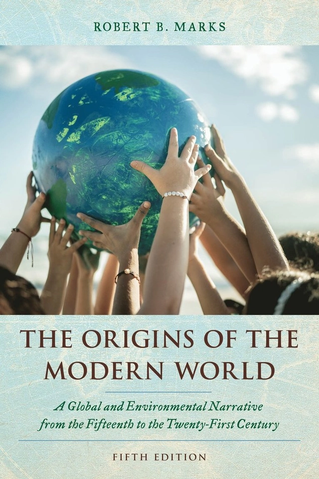 The origins of the modern world : a global and environmental narrative from the fifteenth to the twenty-first century; Robert B. Marks; 2024