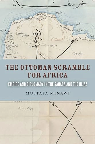 The Ottoman scramble for Africa : empire and diplomacy in the Sahara and the Hijaz; Mostafa Minawi; 2016
