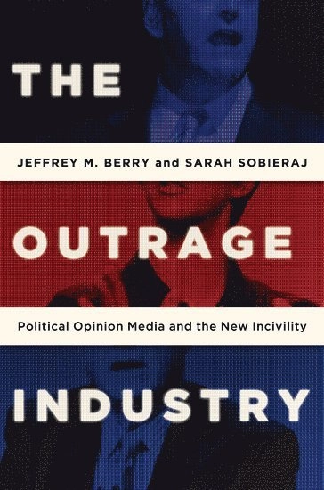 The Outrage Industry: Political Opinion Media and the New Incivility [Elektronisk resurs]; Jeffrey M Berry, Sarah Sobieraj; 2016