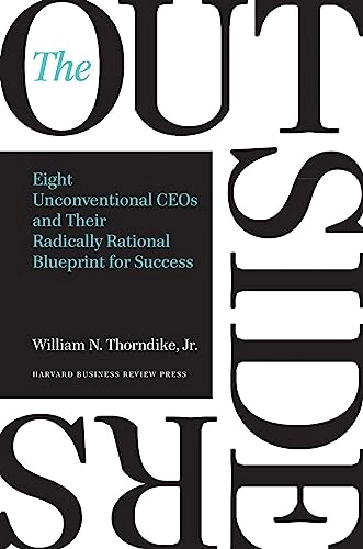 The outsiders : eight unconventional CEOs and their radically rational blueprint for success; William Thorndike; 2012