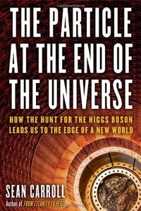 The particle at the end of the universe : how the hunt for the Higgs boson leads us to the edge of a new world; Sean M. Carroll; 2012