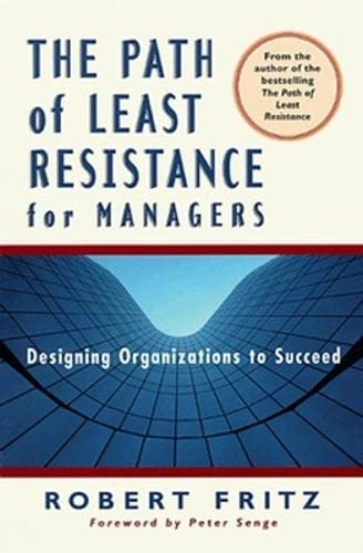 The path of least resistance for managers : designing organizations to succeed; Robert Fritz; 1999