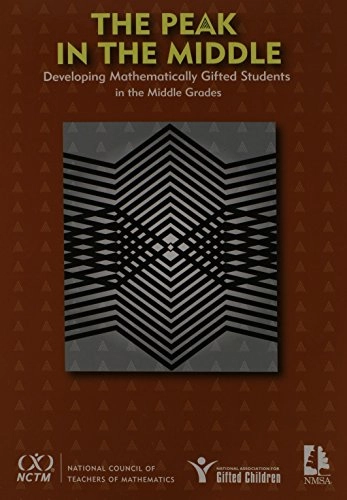 The peak in the middle : developing mathematically gifted students in the middle grades; Mark Saul, Susan Assouline, Linda Sheffield; 2010