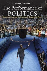 The performance of politics : Obama's victory and the democratic struggle for power; Jeffrey C. Alexander; 2012