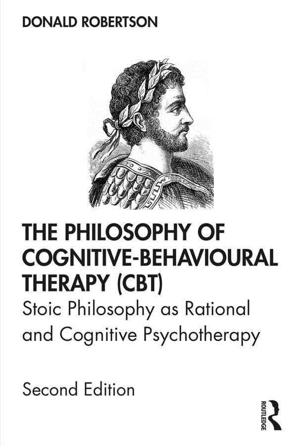 The philosophy of cognitive-behavioural therapy (CBT) : stoic philosophy as rational and cognitive psychotherapy; Donald Robertson; 2020