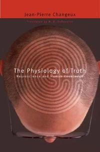 The physiology of truth : neuroscience and human knowledge; Jean-Pierre Changeux; 2009
