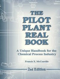 The Pilot Plant Real Book: A Unique Handbook for the Chemical Process Industry; Francis X. McConville