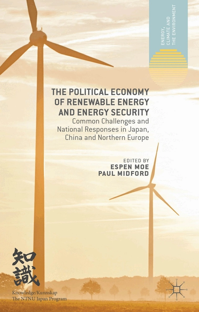 The political economy of renewable energy and energy security : common challenges and national responses in Japan, China and Northern Europe; Espen Moe; 2014