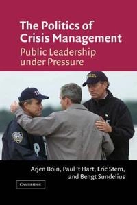 The politics of crisis management : public leadership under pressure; Arjen Boin, Paul 't Hart, Eric K. Stern, Bengt Sundelius, Bengt Arne Sundelius; 2005