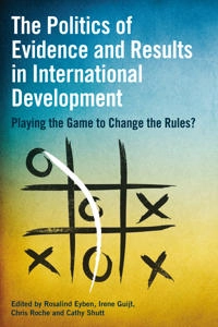 The politics of evidence and results in international development : playing the game to change the rules?; Rosalind Eyben, Irene Guijt, Chris Roche, Cathy Shutt; 2015