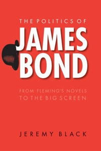 The politics of James Bond : from Fleming's novels to the big screen; Jeremy Black; 2005