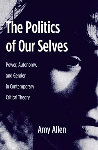 The politics of our selves : power, autonomy, and gender in contemporary critical theory; Amy Allen; 2008