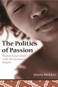 The politics of passion : women's sexual culture in the Afro-Surinamese diaspora; Gloria Wekker; 2006