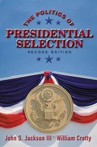 The Politics of Presidential Selection; John S. Jackson, William J. Crotty; 2000