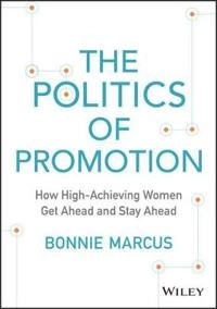 The Politics of Promotion: How High-Achieving Women Get Ahead and Stay Ahea; Bonnie Marcus; 2015
