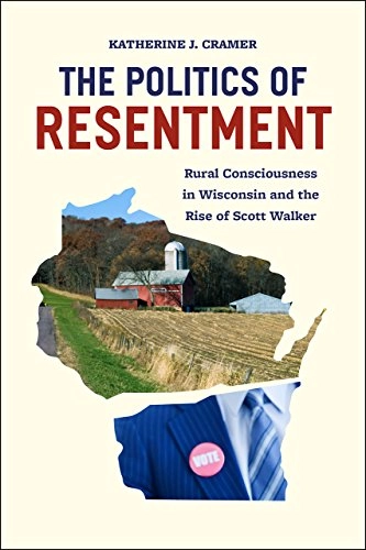 The politics of resentment : rural consciousness in Wisconsin and the rise of Scott Walker; Katherine J. Cramer; 2016