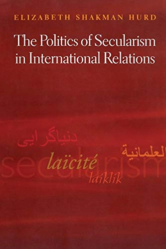 The politics of secularism in international relations; Elizabeth Shakman Hurd; 2008
