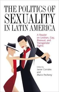 The politics of sexuality in Latin America : a reader on lesbian, gay, bisexual, and transgender rights; Javier (EDT) Corrales, Mario (EDT) Pecheny; 2010