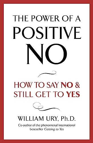 The power of a positive no : how to say no and still get to yes; William Ury; 2008