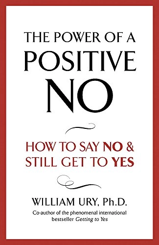The power of a positive No : how to say No and still get to Yes; William Ury; 2007