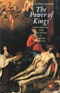 The power of kings : monarchy and religion in Europe, 1589-1715; Paul Kléber Monod; 1999