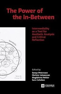 The power of the in-between : intermediality as a tool for aesthetic analysis and critical reflection; Sonya Petersson, Christer Johansson, Magdalena Holdar, Sara Callahan; 2018