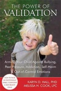 The power of validation [electronic resource] : arming your child against bullying, peer pressure, addiction, self-harm, and out-of-control emotions; Karyn D Hall, Melissa H Cook; 2012