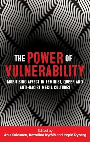 The power of vulnerability : mobilising affect in feminist, queer and anti-racist media cultures; Anu Koivunen, Katariina Kyrölä, Ingrid Ryberg; 2018