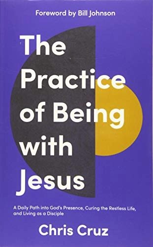 The Practice of Being with Jesus: A Daily Path Into God's Presence, Curing the Restless Life, and Living As a Disciple; Chris Cruz; 2019
