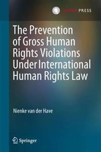 The prevention of gross human rights violations under international human rights law; Nienke van der Have; 2018