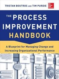 The Process Improvement Handbook: A Blueprint for Managing Change and Increasing Organizational Performance; Tristan Boutros; 2013