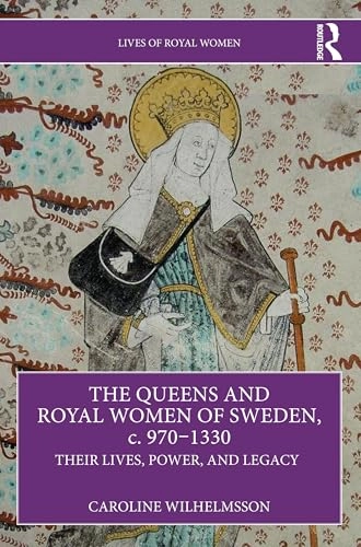 The queens and royal women of Sweden, c. 970-1330 : their lives, power, and legacy; Caroline Wilhelmsson; 2025
