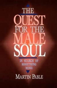 The Quest for the Male Soul: In Search of Something More; Martin W Pable; 1996