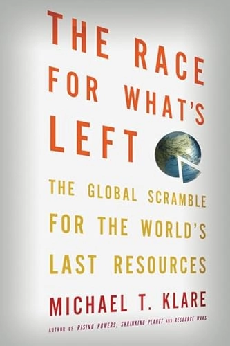 The race for what's left : the global scramble for the world's last resources; Michael T. Klare; 2012