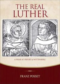 The real Luther : a friar at Erfurt and Wittenberg : exploring Luther's life with Melanchthon as guide; Franz. Posset; 2011