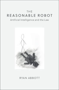 The reasonable robot : artificial intelligence and the law; Ryan Abbott; 2020