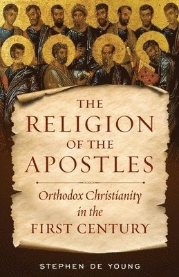 The religion of the apostles : Orthodox Christianity in the first century; Stephen De Young; 2021