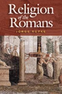 The Religion of the Romans; Jörg Rüpke; 2007