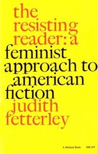 The resisting reader : a feminist approach to American fiction; Judith Fetterley; 1978